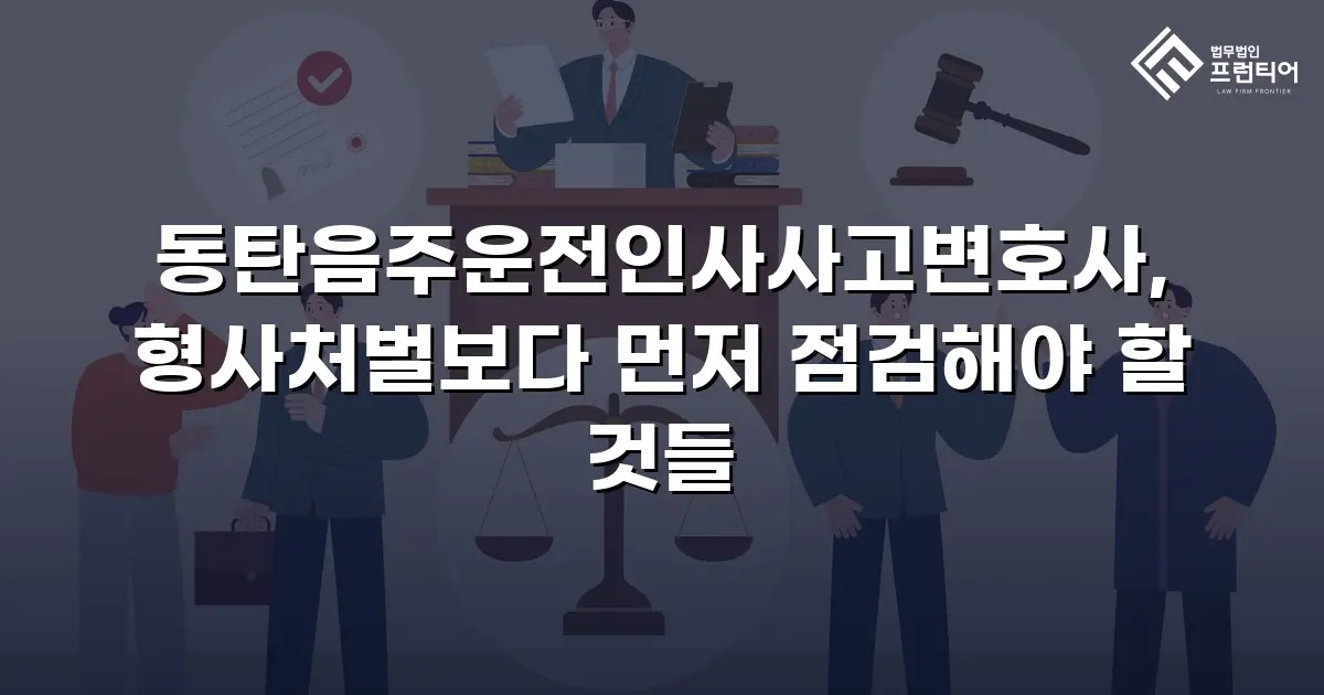 동탄음주운전인사사고변호사, 형사처벌보다 먼저 점검해야 할 것들