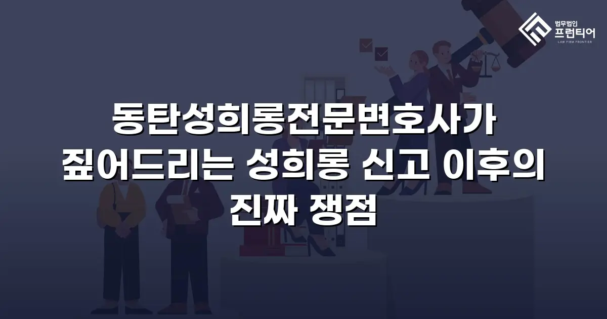 동탄성희롱전문변호사가 짚어드리는 성희롱 신고 이후의 진짜 쟁점