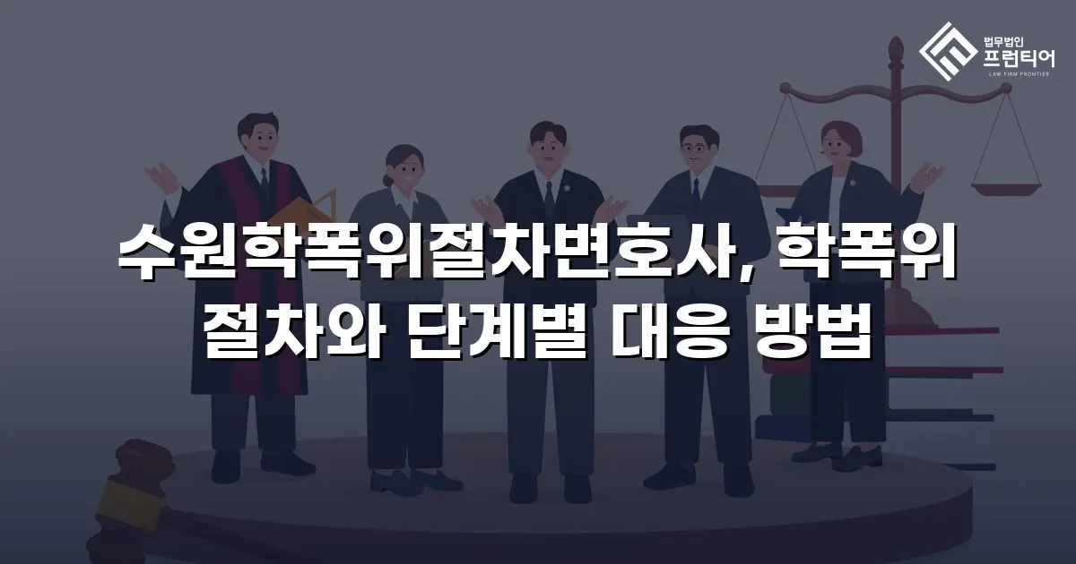수원학폭위절차변호사, 학폭위 절차와 단계별 대응 방법