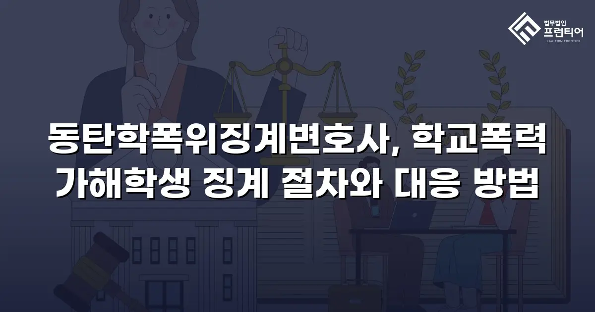 동탄학폭위징계변호사, 학교폭력 가해학생 징계 절차와 대응 방법