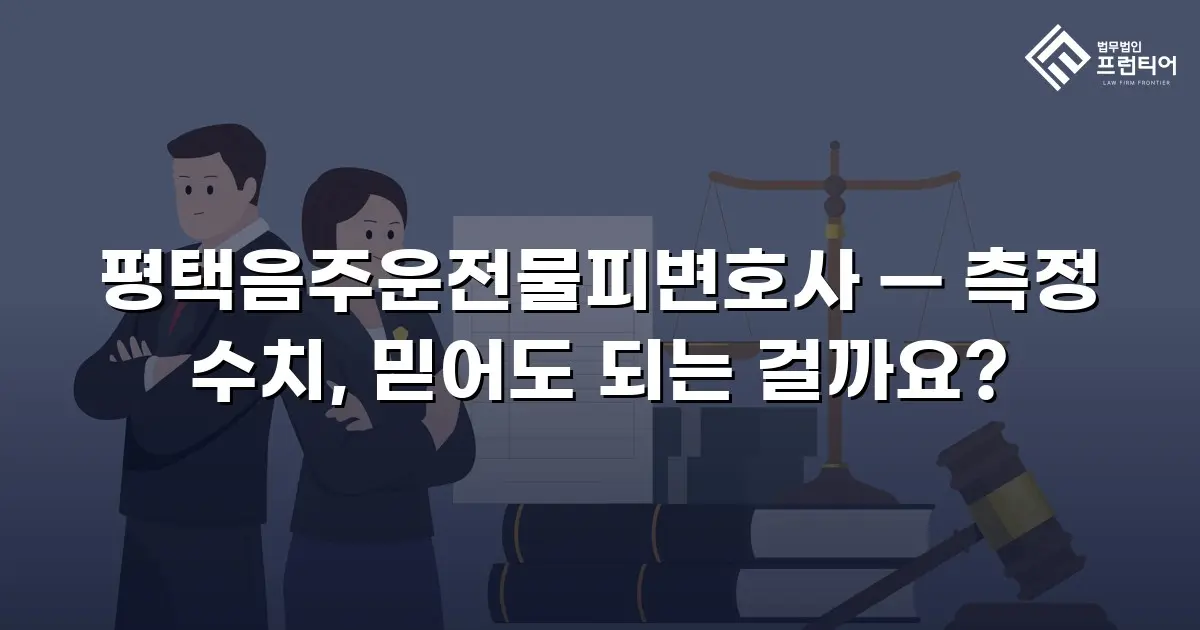 평택음주운전물피변호사 — 측정 수치, 믿어도 되는 걸까요?