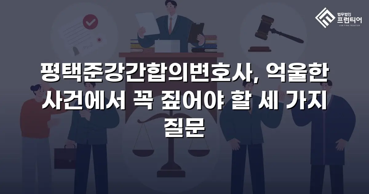 평택준강간합의변호사, 억울한 사건에서 꼭 짚어야 할 세 가지 질문