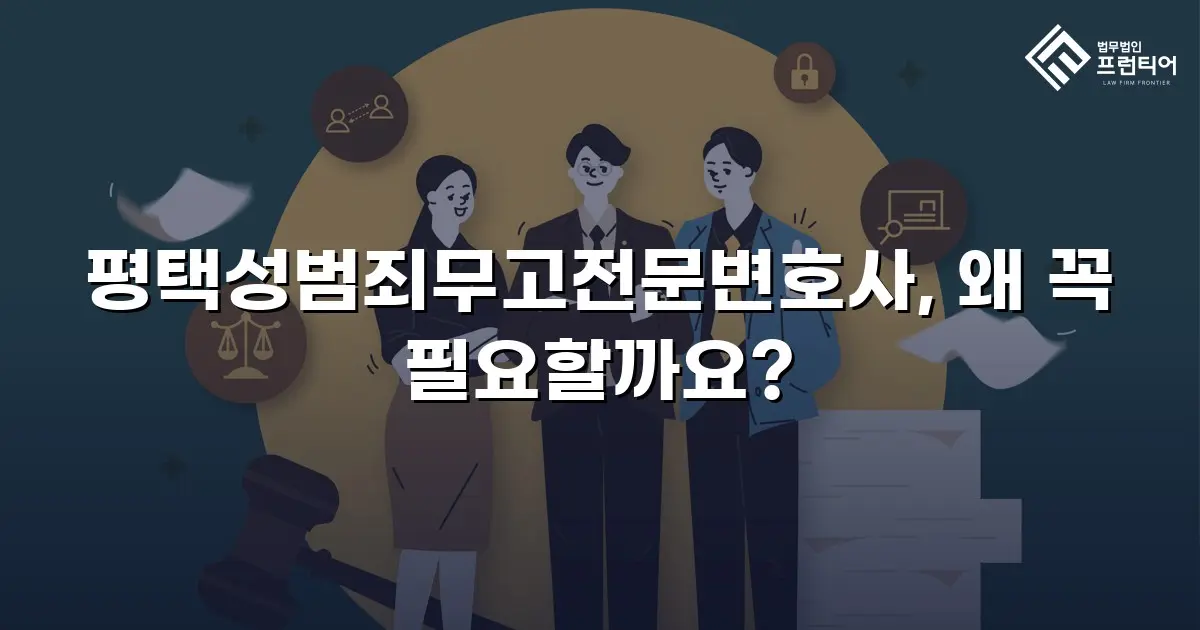 평택성범죄무고전문변호사, 왜 꼭 필요할까요?
