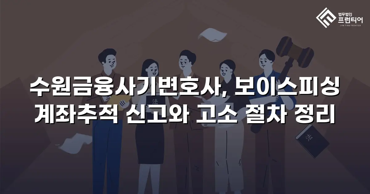수원금융사기변호사, 보이스피싱 계좌추적 신고와 고소 절차 정리