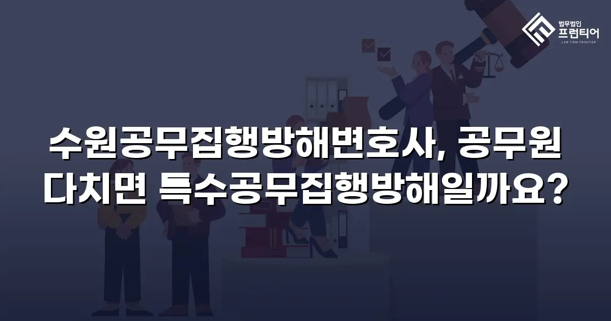 수원공무집행방해변호사, 공무원 다치면 특수공무집행방해일까요?