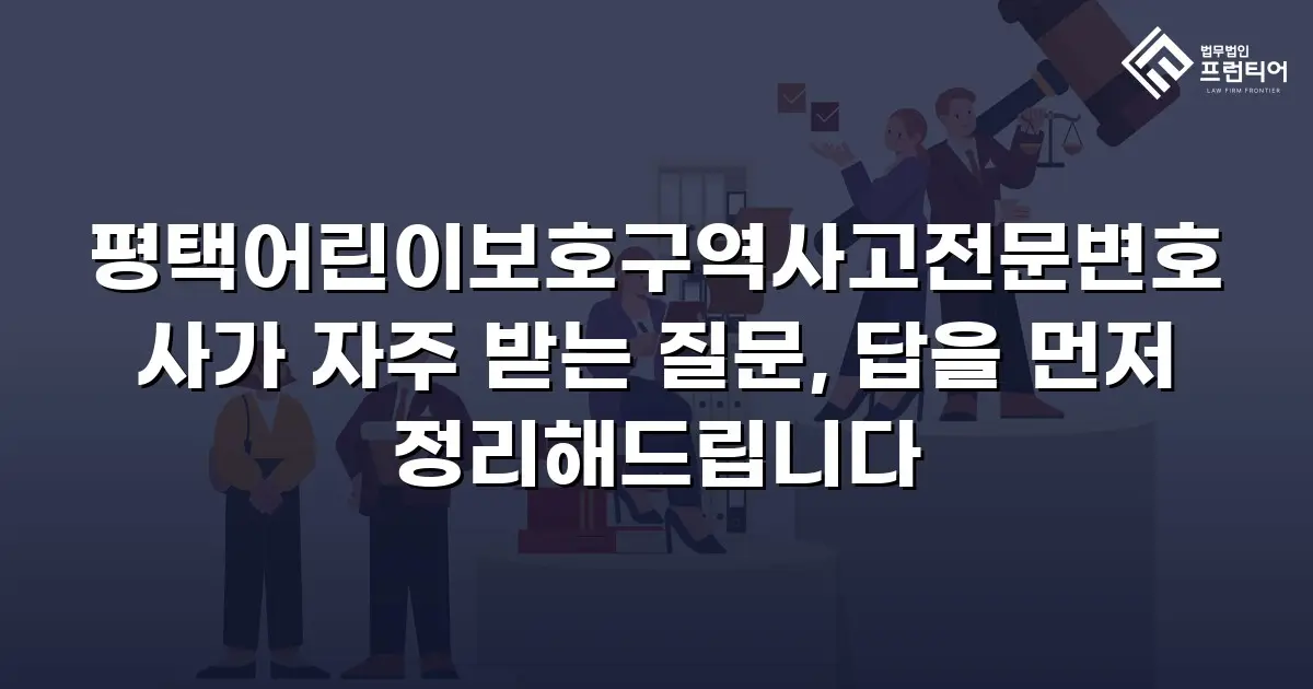 평택어린이보호구역사고전문변호사가 자주 받는 질문, 답을 먼저 정리해드립니다