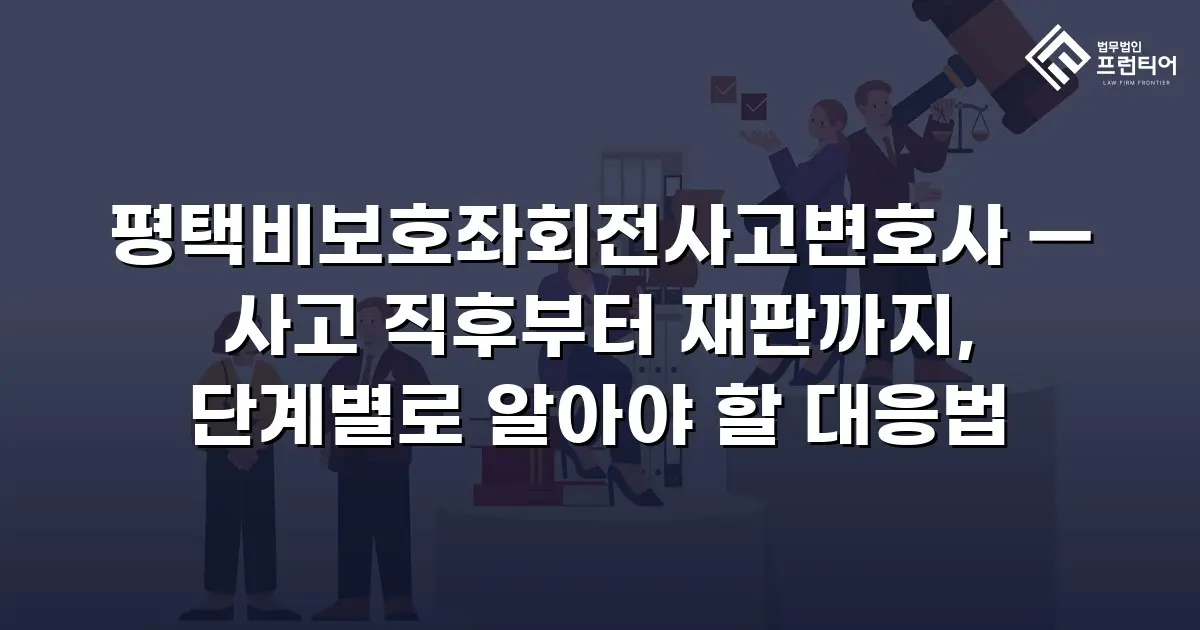 평택비보호좌회전사고변호사 — 사고 직후부터 재판까지, 단계별로 알아야 할 대응법