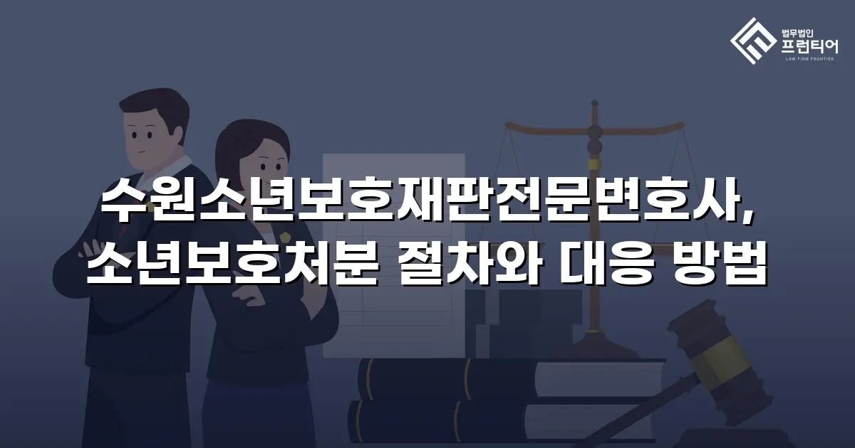 수원소년보호재판전문변호사, 소년보호처분 절차와 대응 방법