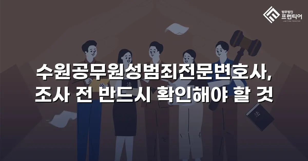 수원공무원성범죄전문변호사, 조사 전 반드시 확인해야 할 것
