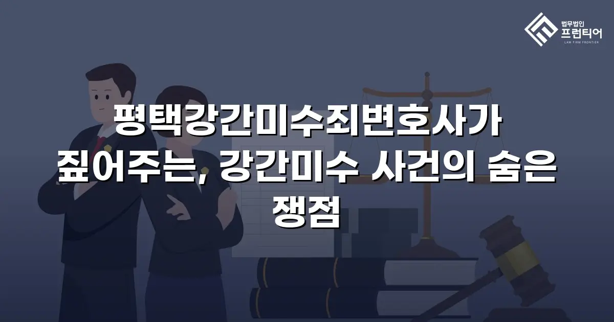 평택강간미수죄변호사가 짚어주는, 강간미수 사건의 숨은 쟁점