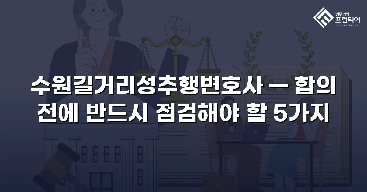 수원길거리성추행변호사 — 합의 전에 반드시 점검해야 할 5가지