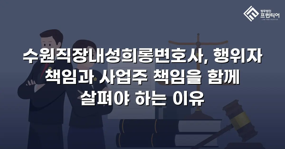 수원직장내성희롱변호사, 행위자 책임과 사업주 책임을 함께 살펴야 하는 이유