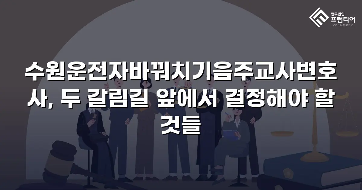 수원운전자바꿔치기음주교사변호사, 두 갈림길 앞에서 결정해야 할 것들