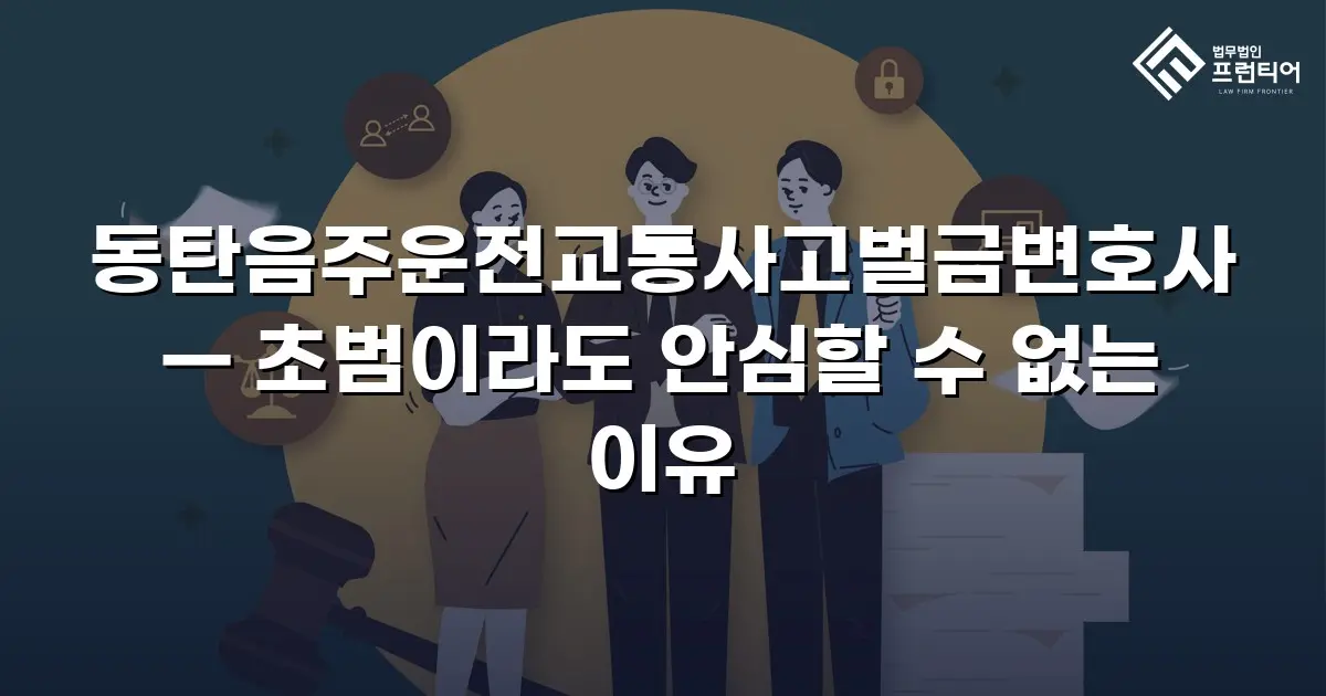 동탄음주운전교통사고벌금변호사 — 초범이라도 안심할 수 없는 이유