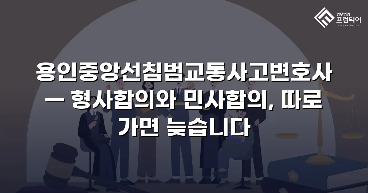 용인중앙선침범교통사고변호사 — 형사합의와 민사합의, 따로 가면 늦습니다