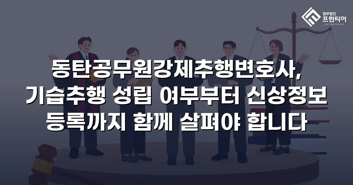 동탄공무원강제추행변호사, 기습추행 성립 여부부터 신상정보 등록까지 함께 살펴야 합니다