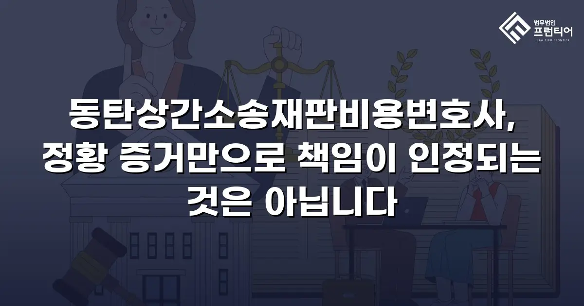 동탄상간소송재판비용변호사, 정황 증거만으로 책임이 인정되는 것은 아닙니다