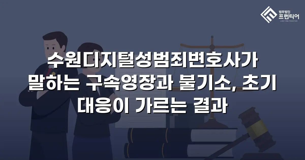 수원디지털성범죄변호사가 말하는 구속영장과 불기소, 초기 대응이 가르는 결과