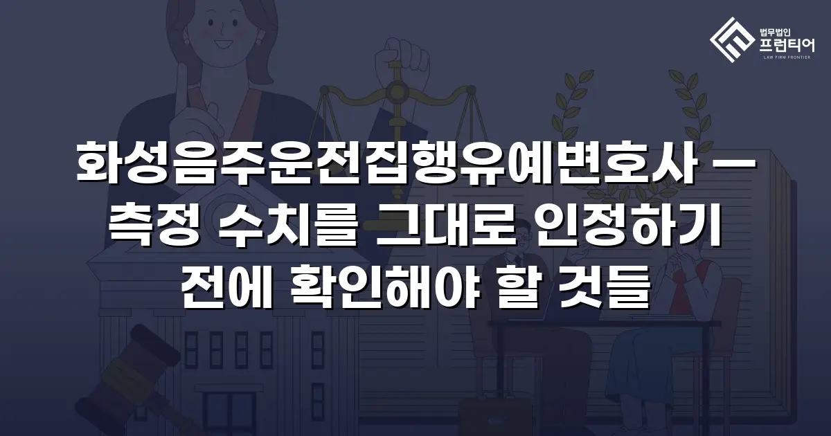 화성음주운전집행유예변호사 — 측정 수치를 그대로 인정하기 전에 확인해야 할 것들
