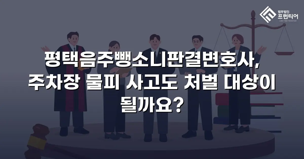 평택음주뺑소니판결변호사, 주차장 물피 사고도 처벌 대상이 될까요?