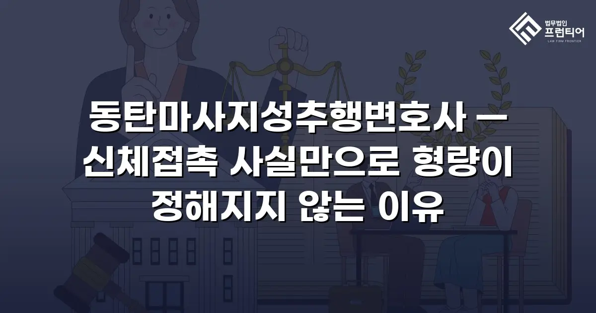 동탄마사지성추행변호사 — 신체접촉 사실만으로 형량이 정해지지 않는 이유