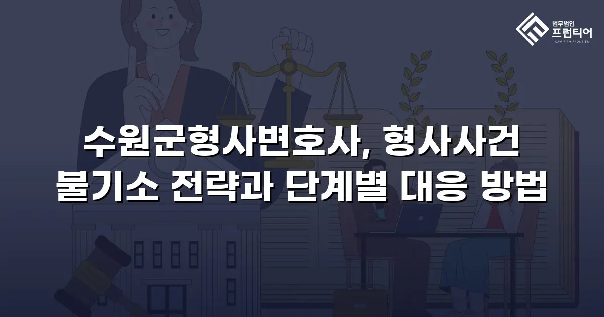수원군형사변호사, 형사사건 불기소 전략과 단계별 대응 방법