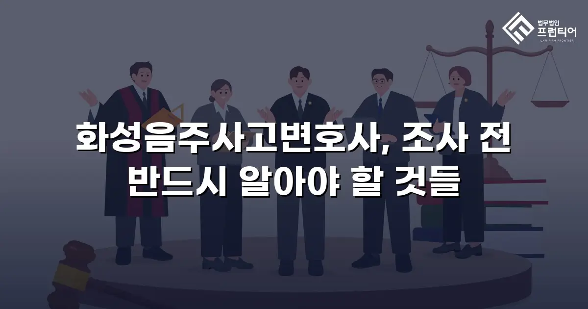 화성음주사고변호사, 조사 전 반드시 알아야 할 것들