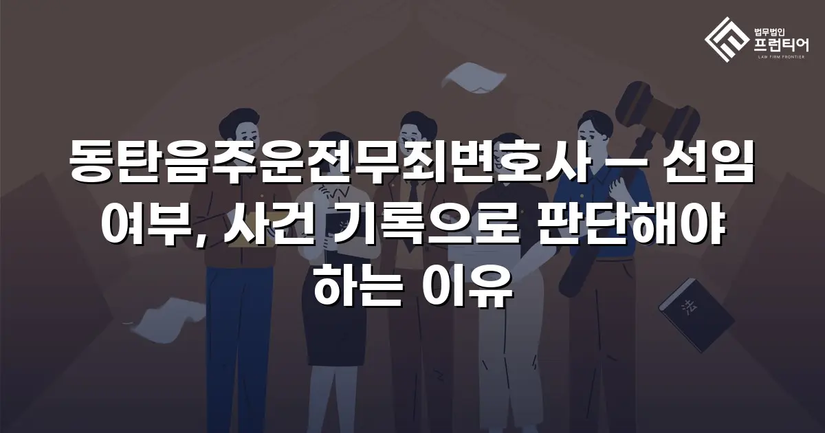 동탄음주운전무죄변호사 — 선임 여부, 사건 기록으로 판단해야 하는 이유