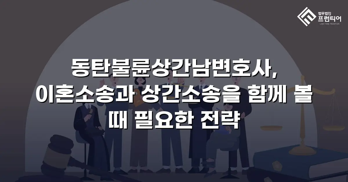 동탄불륜상간남변호사, 이혼소송과 상간소송을 함께 볼 때 필요한 전략