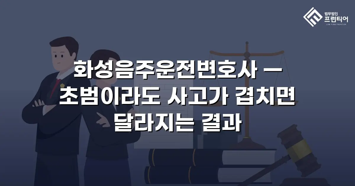 화성음주운전변호사 — 초범이라도 사고가 겹치면 달라지는 결과