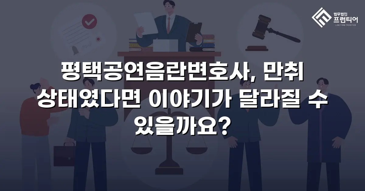 평택공연음란변호사, 만취 상태였다면 이야기가 달라질 수 있을까요?