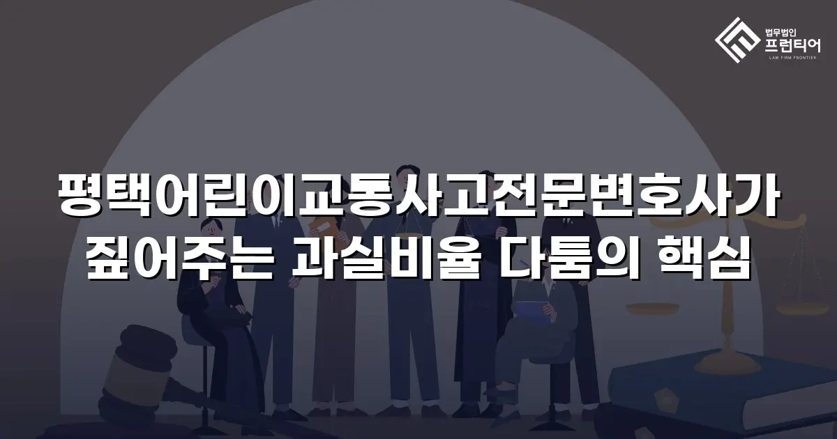 평택어린이교통사고전문변호사가 짚어주는 과실비율 다툼의 핵심