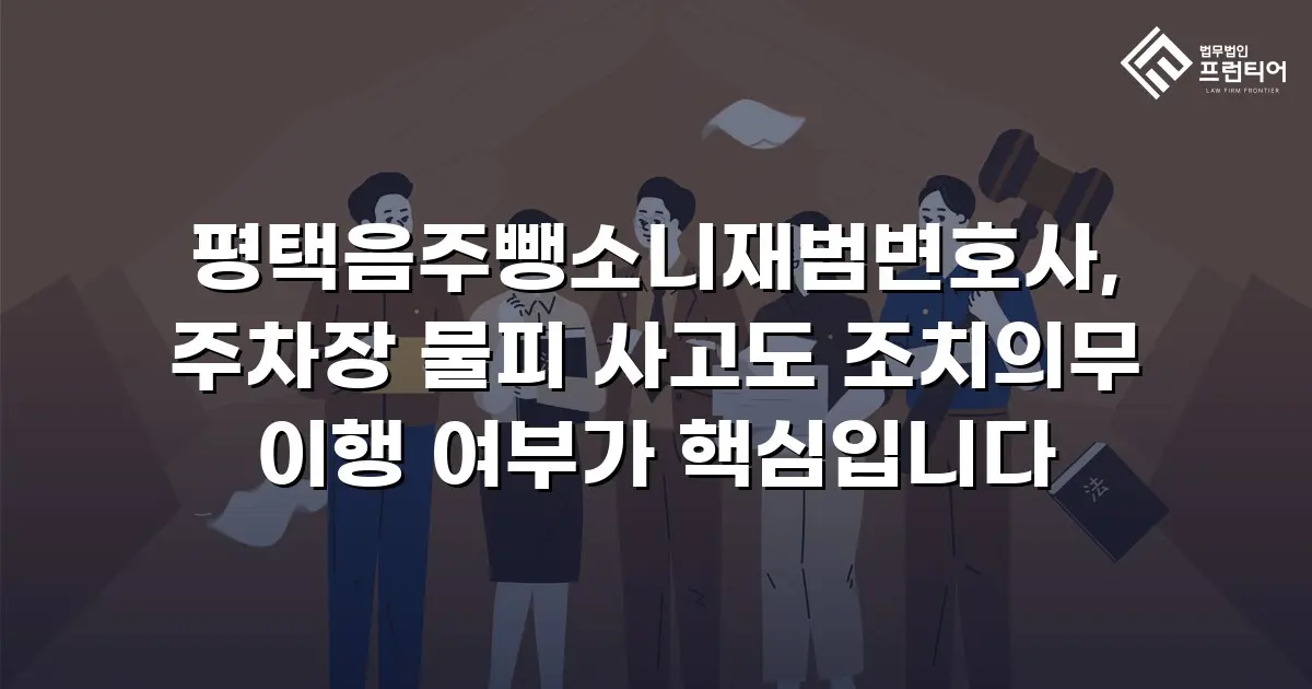 평택음주뺑소니재범변호사, 주차장 물피 사고도 조치의무 이행 여부가 핵심입니다