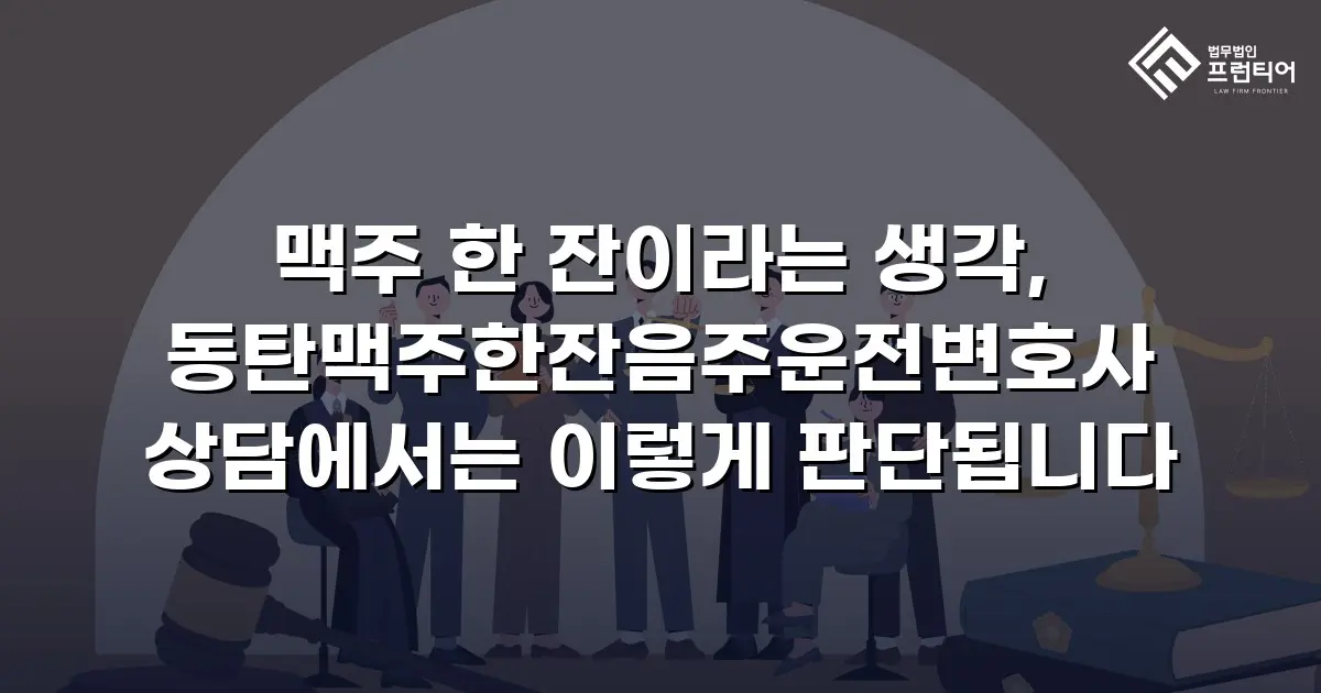 맥주 한 잔이라는 생각, 동탄맥주한잔음주운전변호사 상담에서는 이렇게 판단됩니다