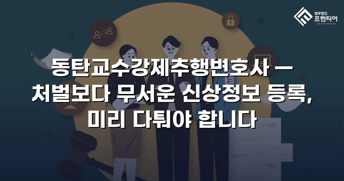 동탄교수강제추행변호사 — 처벌보다 무서운 신상정보 등록, 미리 다퉈야 합니다