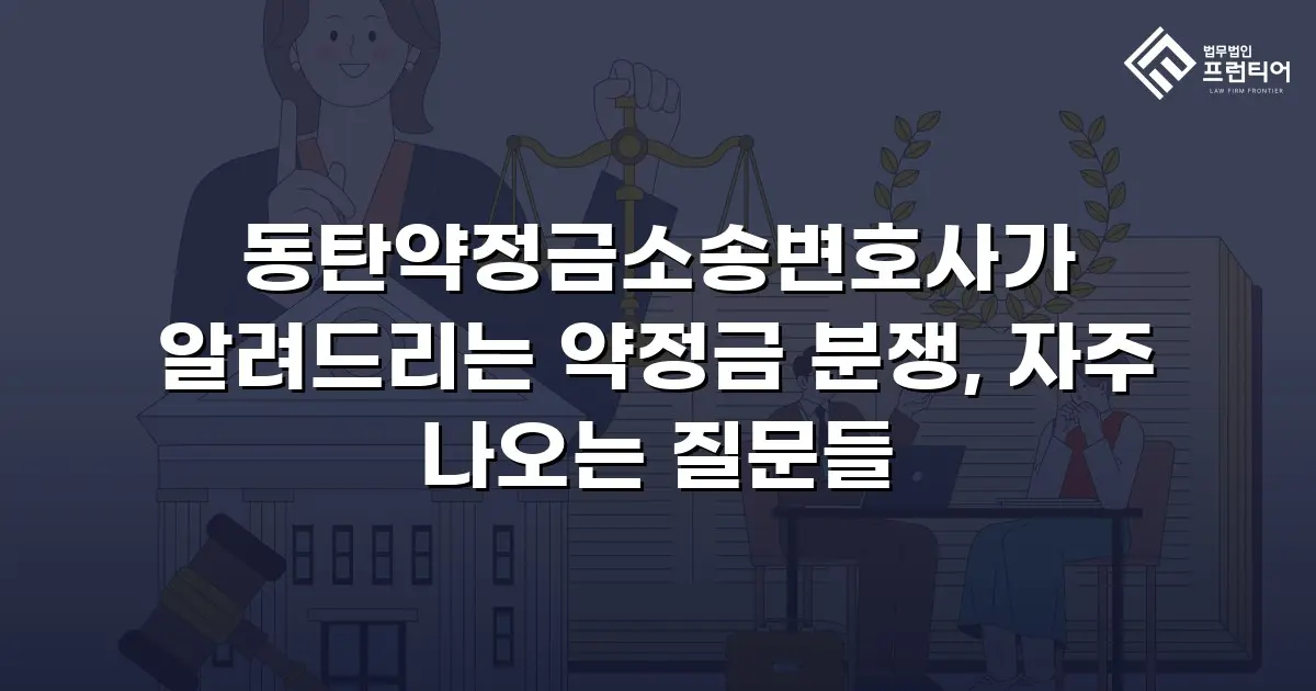 동탄약정금소송변호사가 알려드리는 약정금 분쟁, 자주 나오는 질문들