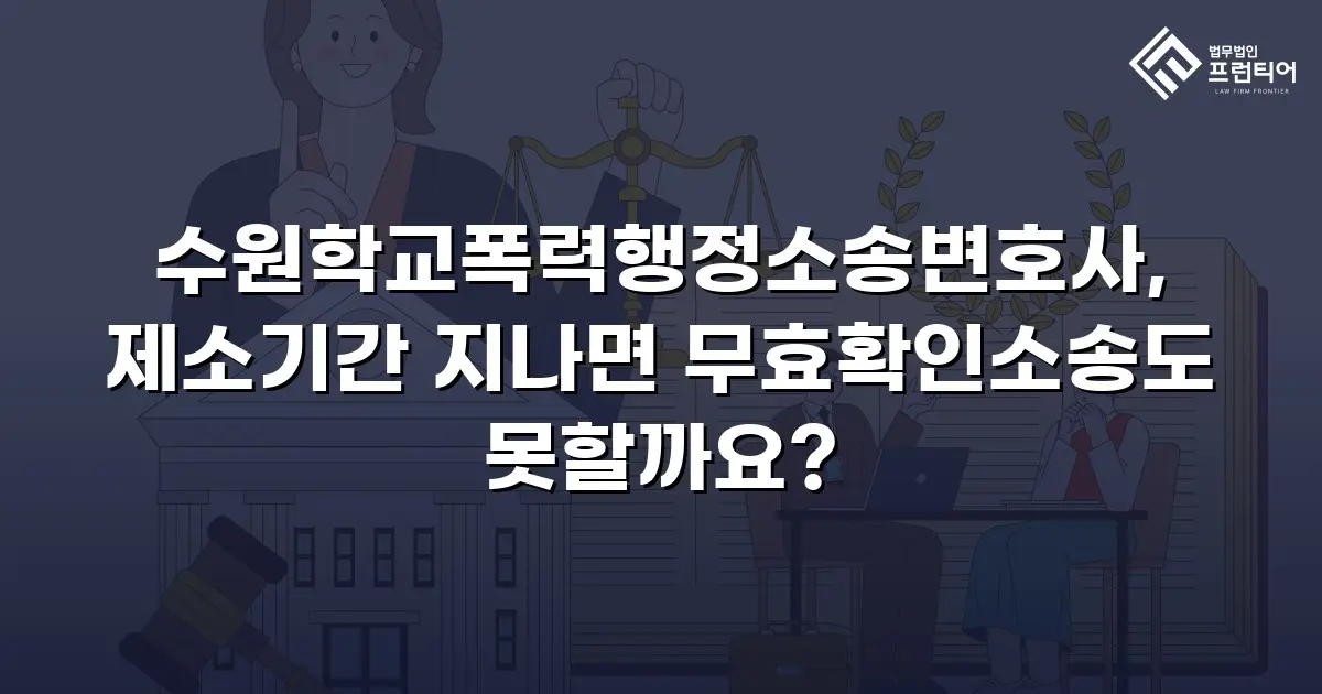 수원학교폭력행정소송변호사, 제소기간 지나면 무효확인소송도 못할까요?