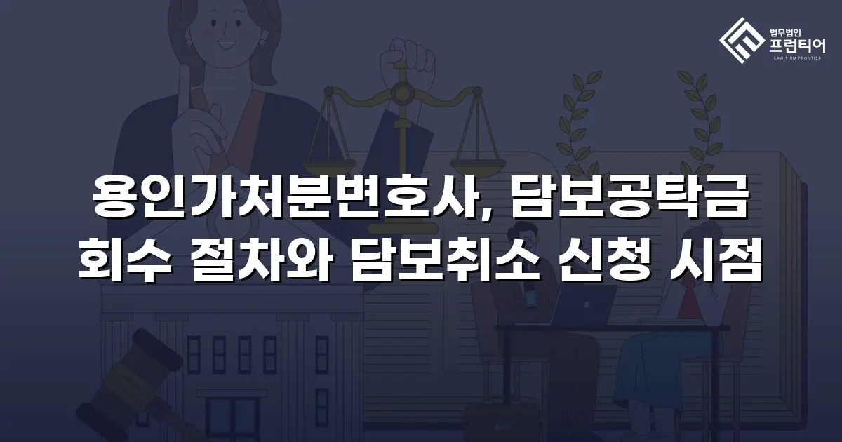 용인가처분변호사, 담보공탁금 회수 절차와 담보취소 신청 시점