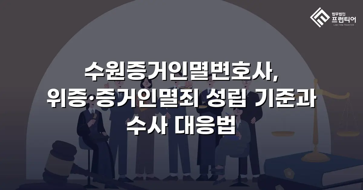 수원증거인멸변호사, 위증·증거인멸죄 성립 기준과 수사 대응법