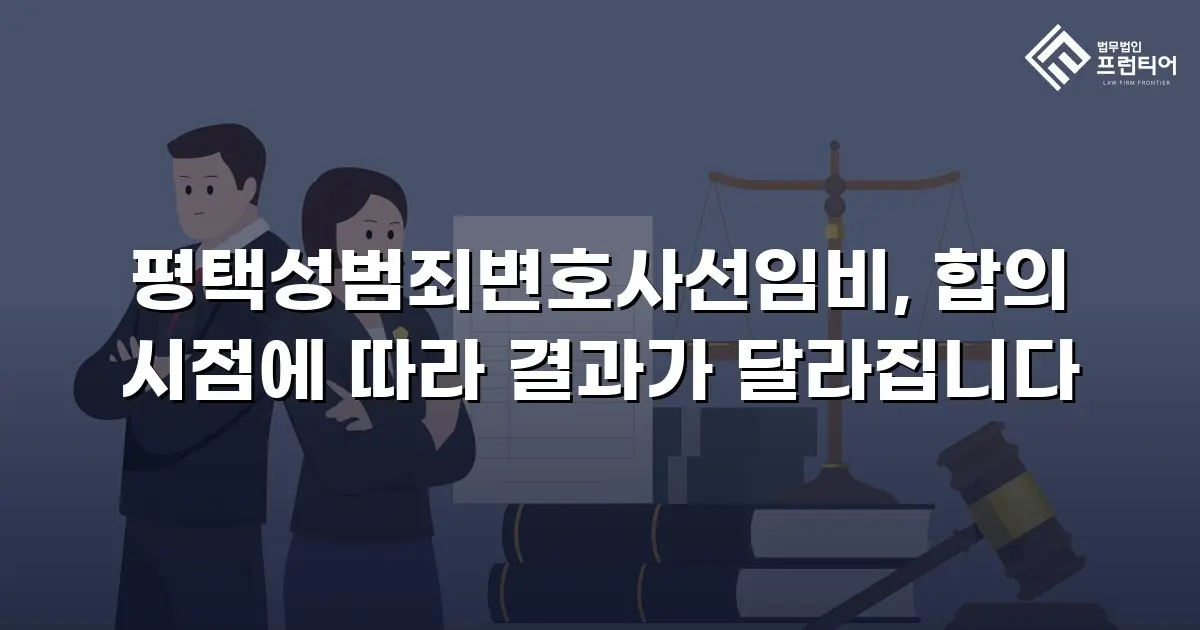평택성범죄변호사선임비, 합의 시점에 따라 결과가 달라집니다