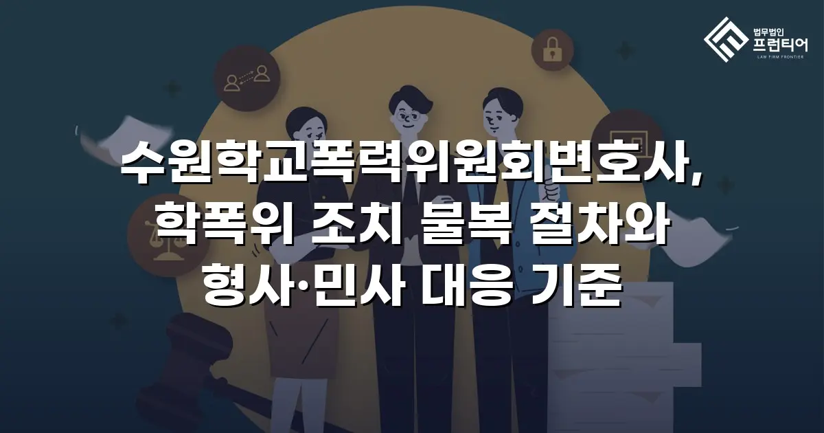 수원학교폭력위원회변호사, 학폭위 조치 불복 절차와 형사·민사 대응 기준