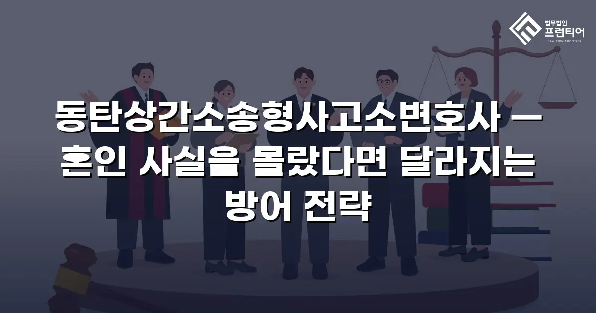 동탄상간소송형사고소변호사 — 혼인 사실을 몰랐다면 달라지는 방어 전략