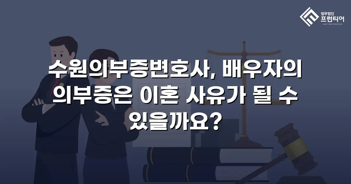 수원의부증변호사, 배우자의 의부증은 이혼 사유가 될 수 있을까요?