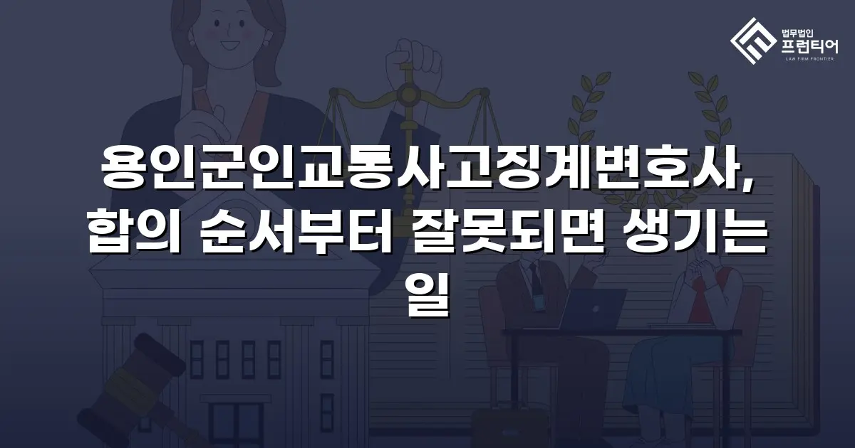 용인군인교통사고징계변호사, 합의 순서부터 잘못되면 생기는 일