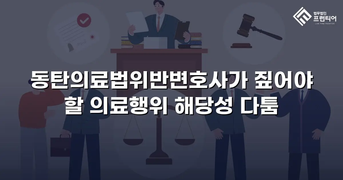 동탄의료법위반변호사가 짚어야 할 의료행위 해당성 다툼