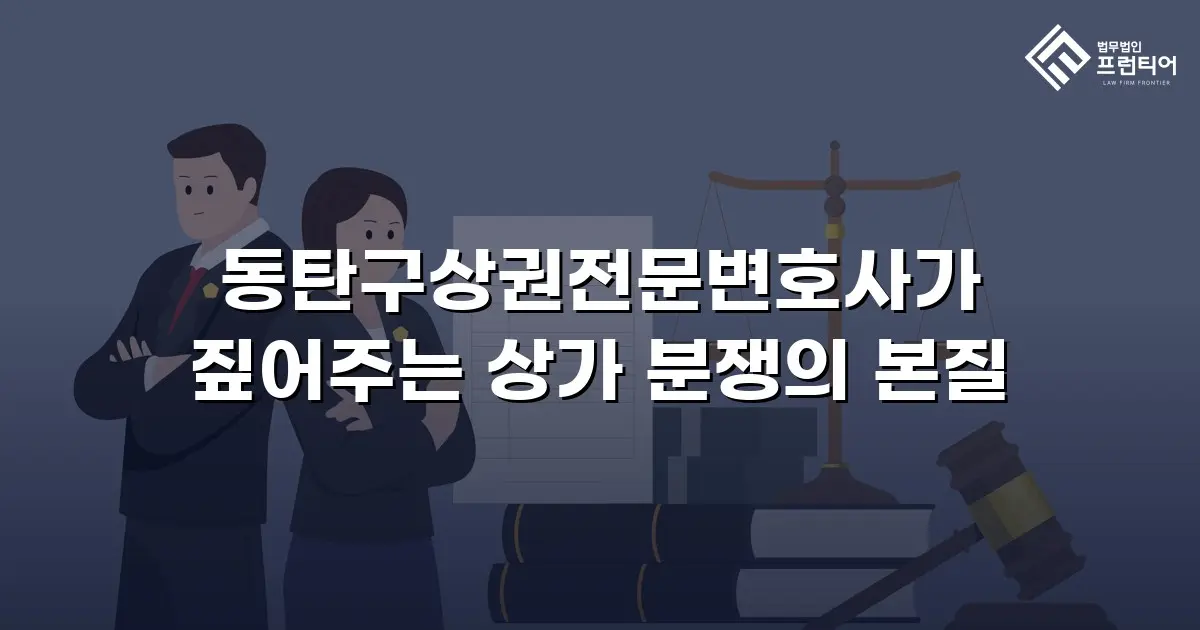 동탄구상권전문변호사가 짚어주는 상가 분쟁의 본질