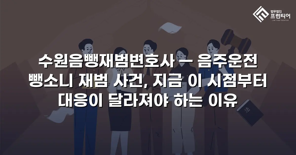 수원음뺑재범변호사 — 음주운전 뺑소니 재범 사건, 지금 이 시점부터 대응이 달라져야 하는 이유