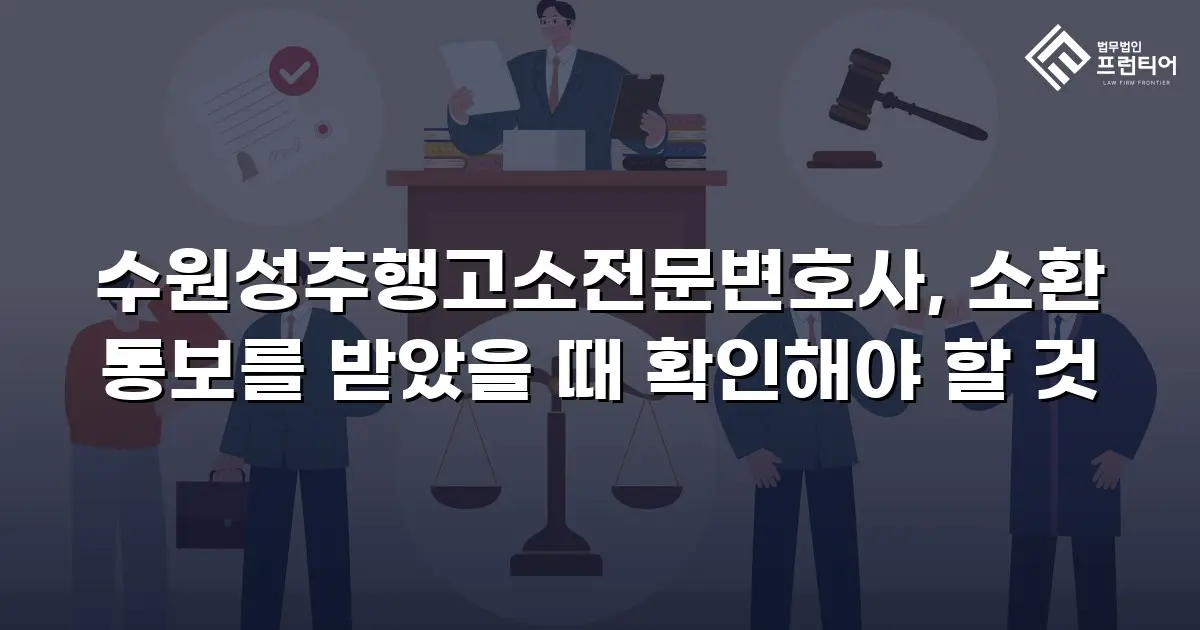 수원성추행고소전문변호사, 소환 통보를 받았을 때 확인해야 할 것