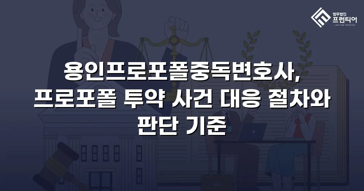 용인프로포폴중독변호사, 프로포폴 투약 사건 대응 절차와 판단 기준