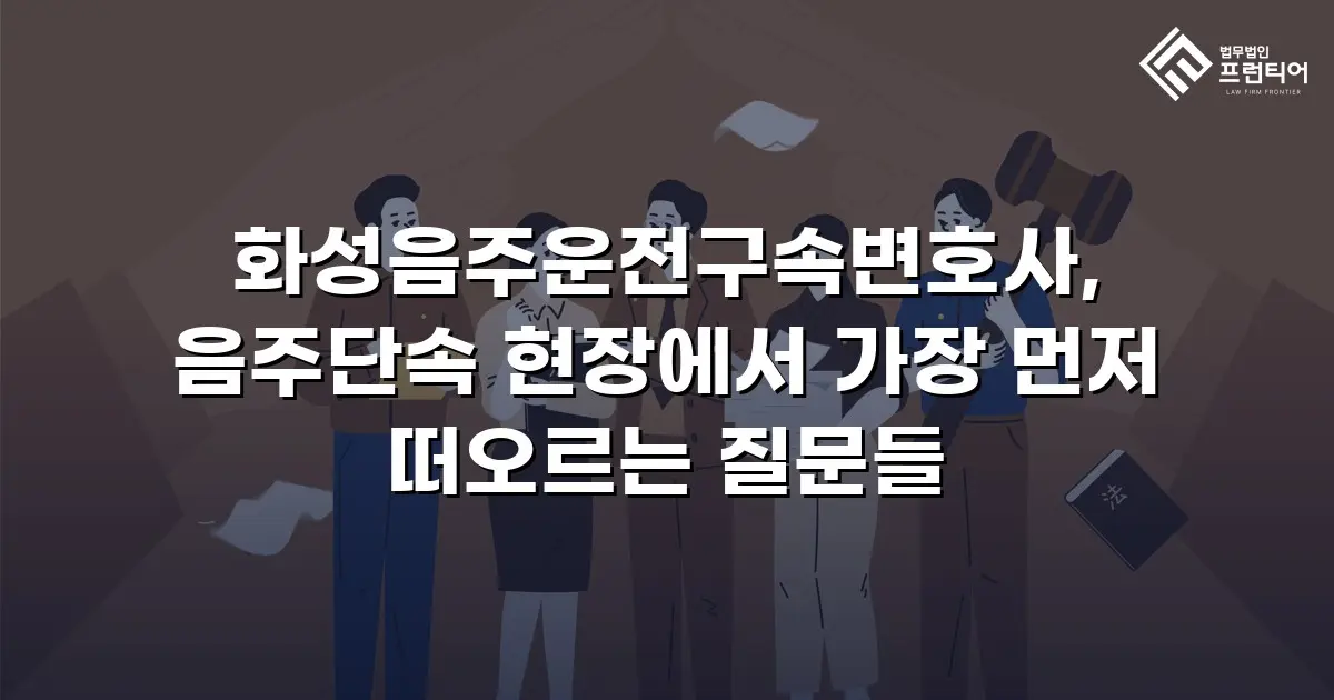 화성음주운전구속변호사, 음주단속 현장에서 가장 먼저 떠오르는 질문들